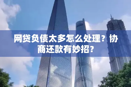 东莞网贷负债太多怎么处理?协商还款有妙招?